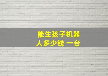 能生孩子机器人多少钱 一台